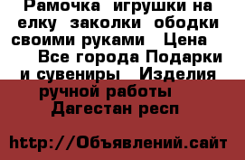 Рамочка, игрушки на елку. заколки, ободки своими руками › Цена ­ 10 - Все города Подарки и сувениры » Изделия ручной работы   . Дагестан респ.